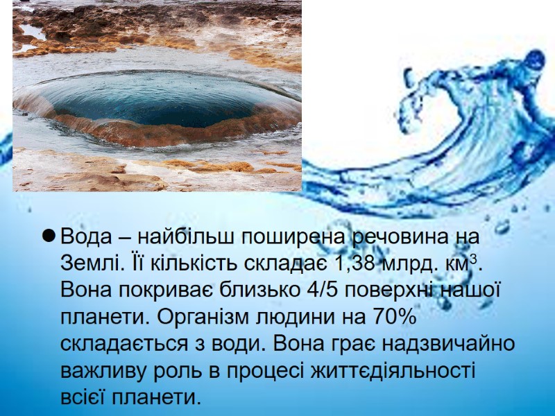 Вода – найбільш поширена речовина на Землі. Її кількість складає 1,38 млрд. км3. Вона